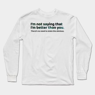 I'm not saying I'm better than you Long Sleeve T-Shirt